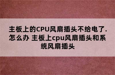 主板上的CPU风扇插头不给电了.怎么办 主板上cpu风扇插头和系统风扇插头